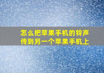 怎么把苹果手机的铃声传到另一个苹果手机上