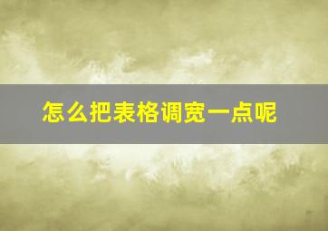 怎么把表格调宽一点呢