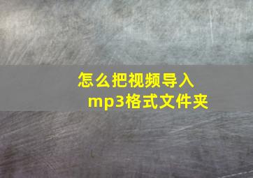 怎么把视频导入mp3格式文件夹