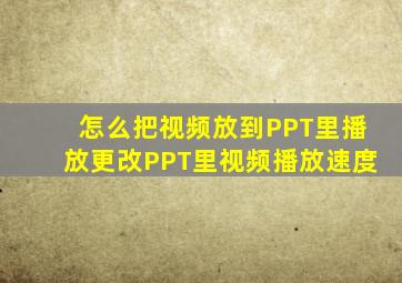 怎么把视频放到PPT里播放更改PPT里视频播放速度