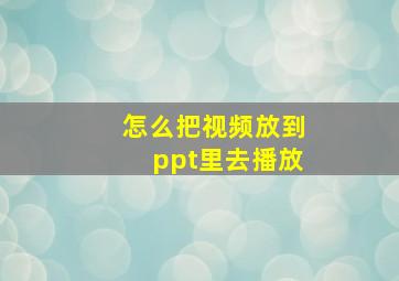 怎么把视频放到ppt里去播放