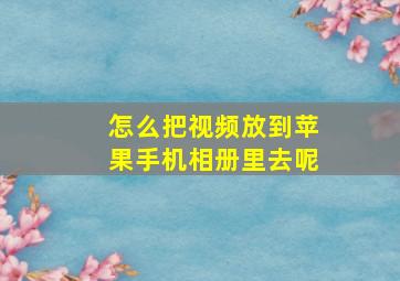 怎么把视频放到苹果手机相册里去呢