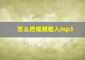 怎么把视频载入mp3