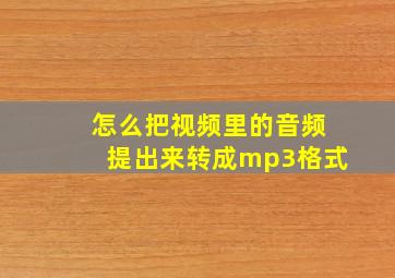 怎么把视频里的音频提出来转成mp3格式