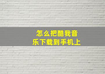 怎么把酷我音乐下载到手机上