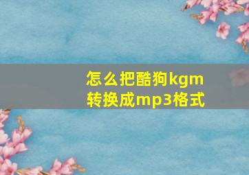 怎么把酷狗kgm转换成mp3格式