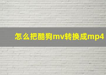 怎么把酷狗mv转换成mp4