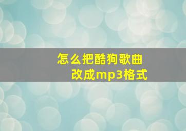 怎么把酷狗歌曲改成mp3格式