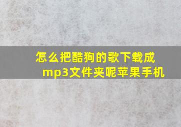 怎么把酷狗的歌下载成mp3文件夹呢苹果手机