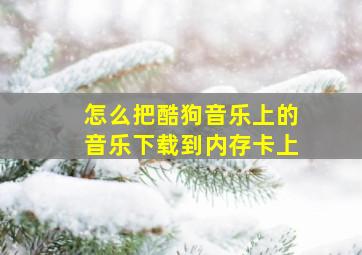 怎么把酷狗音乐上的音乐下载到内存卡上