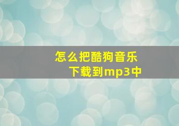 怎么把酷狗音乐下载到mp3中