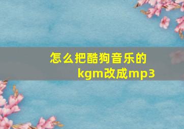 怎么把酷狗音乐的kgm改成mp3