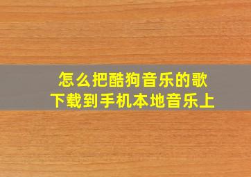 怎么把酷狗音乐的歌下载到手机本地音乐上