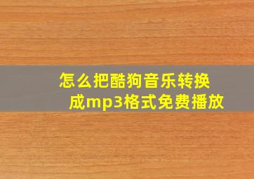 怎么把酷狗音乐转换成mp3格式免费播放