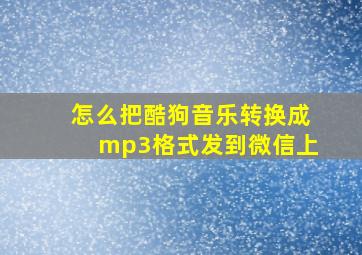 怎么把酷狗音乐转换成mp3格式发到微信上