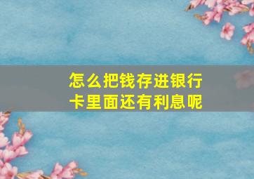 怎么把钱存进银行卡里面还有利息呢