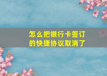 怎么把银行卡签订的快捷协议取消了