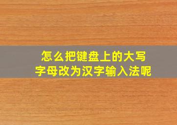 怎么把键盘上的大写字母改为汉字输入法呢