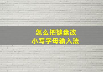 怎么把键盘改小写字母输入法