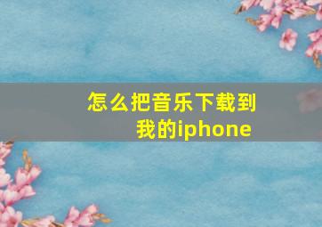 怎么把音乐下载到我的iphone