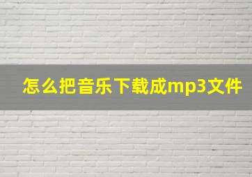 怎么把音乐下载成mp3文件