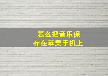 怎么把音乐保存在苹果手机上