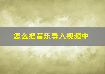 怎么把音乐导入视频中