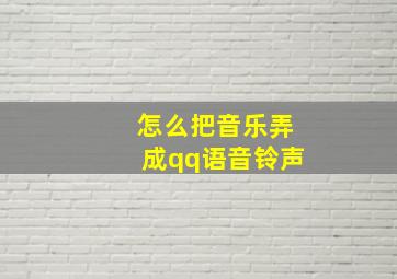 怎么把音乐弄成qq语音铃声