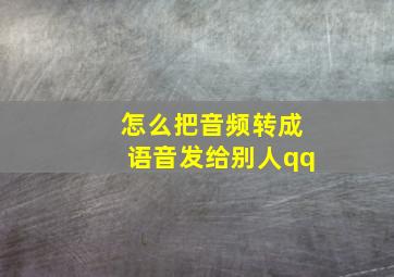 怎么把音频转成语音发给别人qq