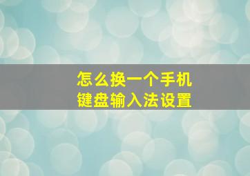 怎么换一个手机键盘输入法设置