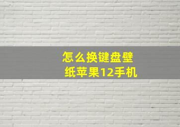 怎么换键盘壁纸苹果12手机