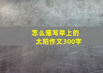 怎么描写早上的太阳作文300字