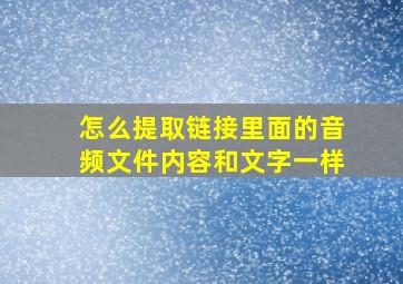 怎么提取链接里面的音频文件内容和文字一样