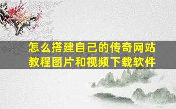 怎么搭建自己的传奇网站教程图片和视频下载软件