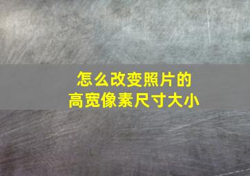 怎么改变照片的高宽像素尺寸大小