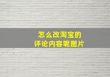 怎么改淘宝的评论内容呢图片