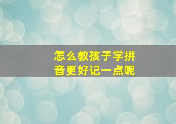 怎么教孩子学拼音更好记一点呢