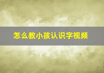 怎么教小孩认识字视频