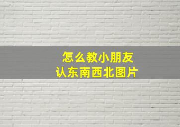 怎么教小朋友认东南西北图片