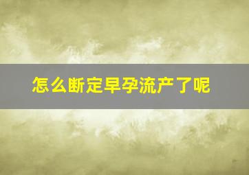 怎么断定早孕流产了呢