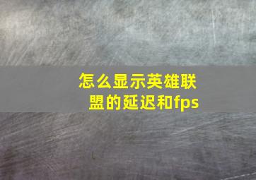 怎么显示英雄联盟的延迟和fps