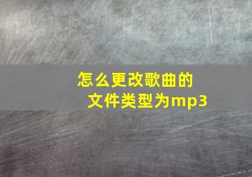 怎么更改歌曲的文件类型为mp3