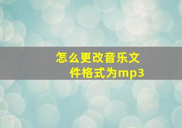 怎么更改音乐文件格式为mp3