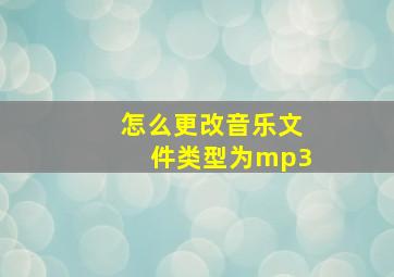 怎么更改音乐文件类型为mp3