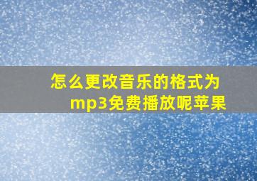 怎么更改音乐的格式为mp3免费播放呢苹果