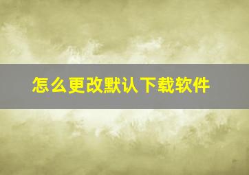 怎么更改默认下载软件