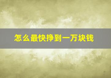 怎么最快挣到一万块钱