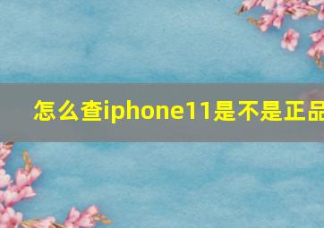 怎么查iphone11是不是正品