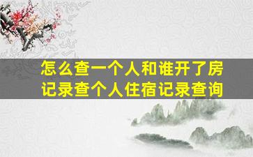 怎么查一个人和谁开了房记录查个人住宿记录查询