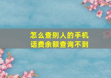 怎么查别人的手机话费余额查询不到